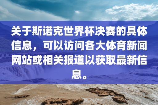 关于斯诺克世界杯决赛的具体信息，可以访问各大体育新闻网站或相关报道以获取最新信息。漯河市盈旭机械设备有限公司