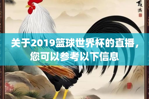 关于2019篮球世界杯的直播，您可以参考以下信息