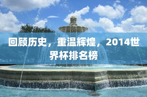 回顾历史，重漯河市盈旭机械设备有限公司温辉煌，2014世界杯排名榜
