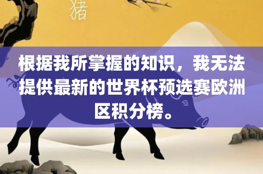 根据我所掌握的知识，我无法提供最新的世界杯预选赛欧洲区积分榜。漯河市盈旭机械设备有限公司