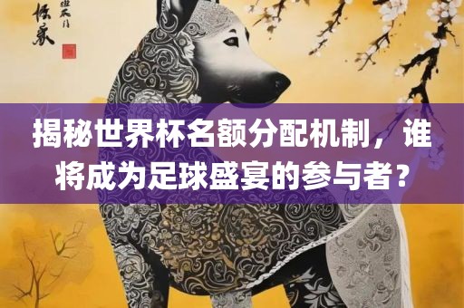 揭秘世界杯名额分配机制，谁将成为足球盛宴的参与者？漯河市盈旭机械设备有限公司