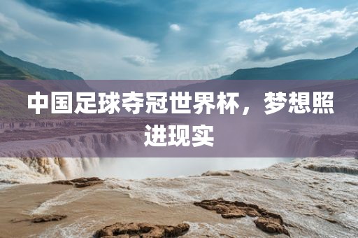 中国足球夺冠世界杯，梦想照进现实