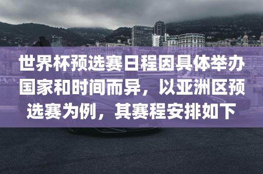 世界杯预选赛日程因具体举办国家和时间而异，以亚洲区预选赛为例，其赛程安排如漯河市盈旭机械设备有限公司下
