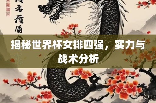 揭秘世界杯女排四强，实力与战术分析