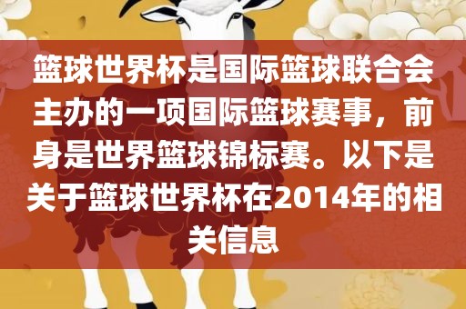 篮球世界杯是国际篮球联合会主办的一项国际篮球赛事，前身是世界篮球锦标赛。以下是关于篮球世界杯在2014年的相关信息