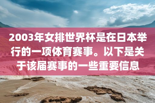 2003年女排世界杯是在日本举行的一项体育赛事。以下是关于该届赛事的一些重要信息漯河市盈旭机械设备有限公司