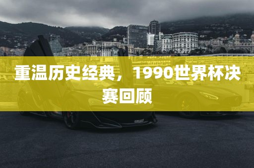 重温历史经典，1990世界杯决赛回顾漯河市盈旭机械设备有限公司