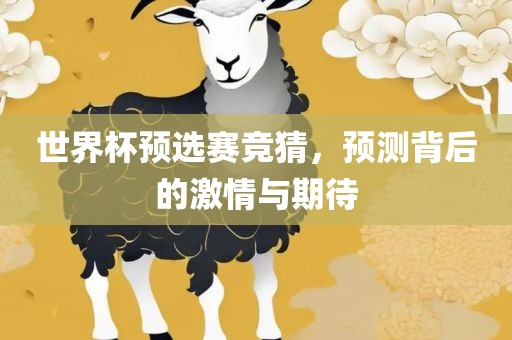世界杯预选赛竞猜，预测背后的激情与期待