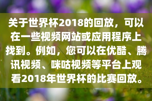 关于世界杯2018的回放，可以在一些视频网站或应用程序上找到。例如，您可以在优酷、腾讯视频、咪咕视频等平台上观看2018年世界杯的比赛回放。漯河市盈旭机械设备有限公司