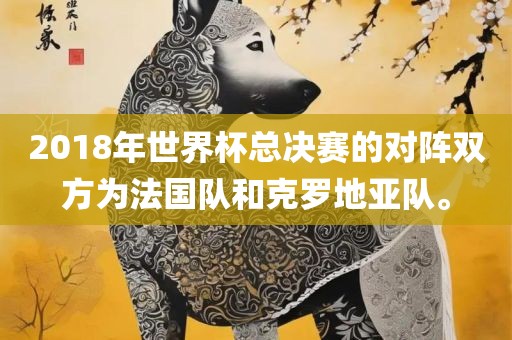 2018年世界杯总决赛的对阵双方为法国队和克罗地亚队。漯河市盈旭机械设备有限公司
