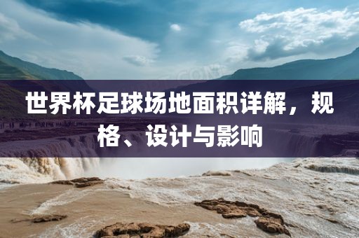 世界杯足球场地面积详解，规格、设计与影响漯河市盈旭机械设备有限公司