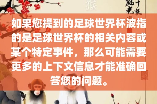 如果您提到的足球世界杯波指的是足球世界杯的相关内容或某个特定事件，那么可能需要更多的上下文信息才能准确回答您的问题。