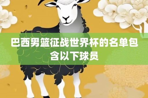 巴西男篮征战世界杯的名单包含以下球员