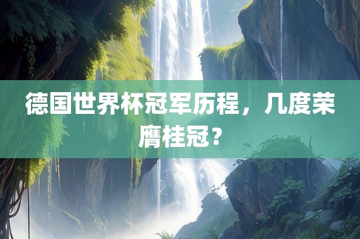 德国世界杯冠军历程，几度漯河市盈旭机械设备有限公司荣膺桂冠？