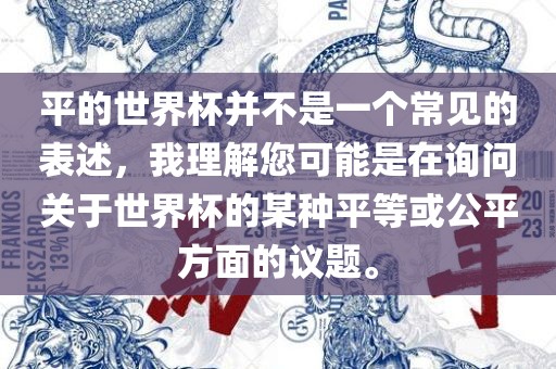 平的世界杯并不是一个常见的表述，我理解您可能是在询问关于世界杯的某种平等或公平方面的议题。漯河市盈旭机械设备有限公司