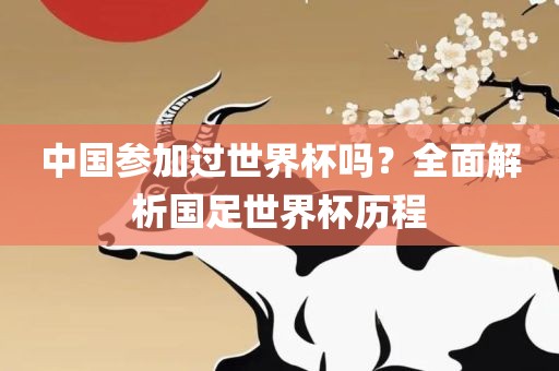 中国参加过世界杯吗？全面解析国足世界杯历程