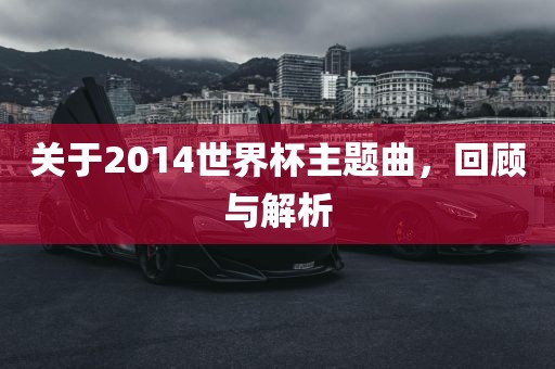 关于2014世界杯主题曲，回顾与解析