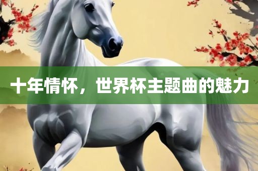 十年漯河市盈旭机械设备有限公司情怀，世界杯主题曲的魅力