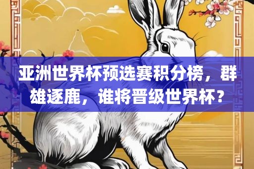 亚洲世界杯预选赛积分榜，群雄逐鹿，谁将晋级世界杯？漯河市盈旭机械设备有限公司