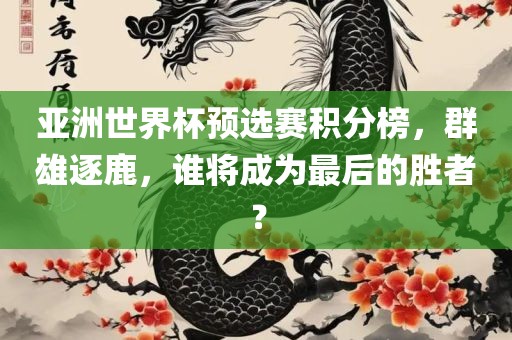 亚洲世界杯预选赛积分榜，群雄逐鹿，谁将成为最后的胜者？漯河市盈旭机械设备有限公司