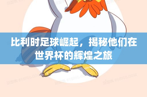 比利时足球崛起，揭秘他们在世界杯的辉煌之旅