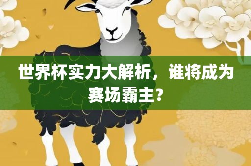 世界杯实力大解析，谁将成为赛场霸主？漯河市盈旭机械设备有限公司