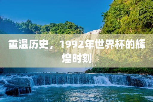 重温历史，1992年世界杯的辉煌时刻