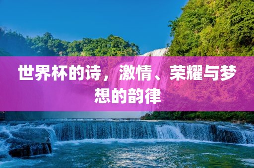 世界杯的诗，激情、荣耀与梦想的韵律