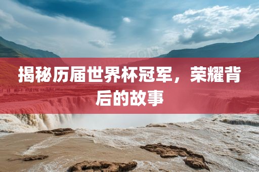 揭秘历届世界杯冠军，荣耀背后的故事漯河市盈旭机械设备有限公司