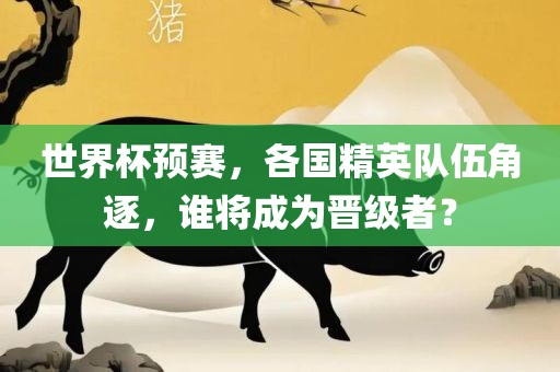 世界杯预赛，各国精英队伍角逐，谁将成为晋级者？漯河市盈旭机械设备有限公司