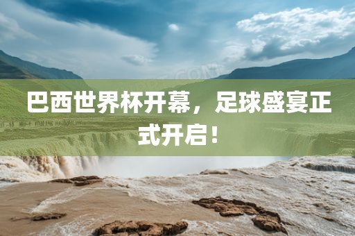 巴西世界杯开幕，足球盛宴正式开启！
