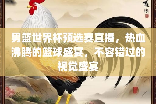男篮世界杯预选赛直播，热血沸腾的篮球盛宴，不容错过的视觉盛宴漯河市盈旭机械设备有限公司