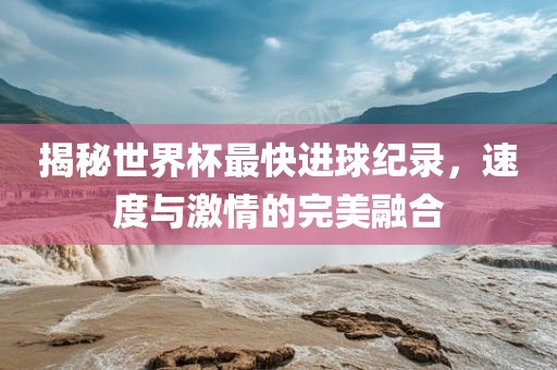 揭秘世界杯最快进球纪录，速度与激情的完美融合漯河市盈旭机械设备有限公司