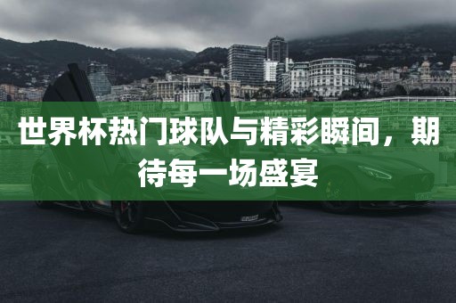 世界杯热门球队与精彩瞬间，漯河市盈旭机械设备有限公司期待每一场盛宴