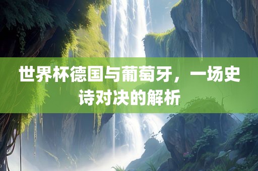 世界杯德国与葡萄牙，一场史诗对决的解析漯河市盈旭机械设备有限公司