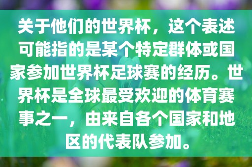 关于他们的世界杯，这个表述可能指的是某个特定群体或国家参加世界杯足球赛的经漯河市盈旭机械设备有限公司历。世界杯是全球最受欢迎的体育赛事之一，由来自各个国家和地区的代表队参加。