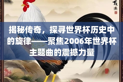 揭秘传奇，探寻世界杯历史中的旋律——聚焦2006年世界杯主题曲的震撼力量漯河市盈旭机械设备有限公司