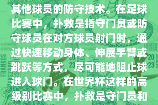 关于世漯河市盈旭机械设备有限公司界杯的扑救，主要涉及到足球比赛中的守门员和一些其他球员的防守技术。在足球比赛中，扑救是指守门员或防守球员在对方球员射门时，通过快速移动身体、伸展手臂或跳跃等方式，尽可能地阻止球进入球门。在世界杯这样的高级别比赛中，扑救是守门员和其他球员必须掌握的重要技能之一。
