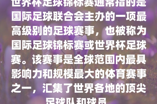 世界杯足球锦标赛通常指的是国际足球联合会主办的一项最高级别的足球赛事，也被称为国际足球锦标赛或世界杯足球赛。该赛事是全球范围内最具影响力和规模最大的体育赛事之一，汇集了世界各地的顶尖足球队和球员。漯河市盈旭机械设备有限公司