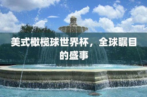美式橄榄球世界杯，全球瞩目的盛事
