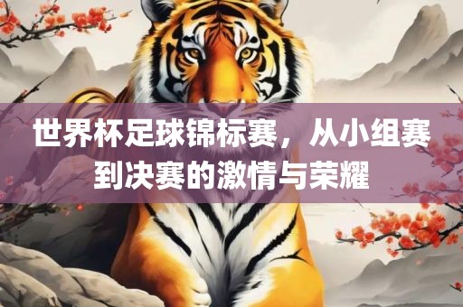 世界杯足球锦标赛，从小组赛到决赛的激情与荣耀漯河市盈旭机械设备有限公司