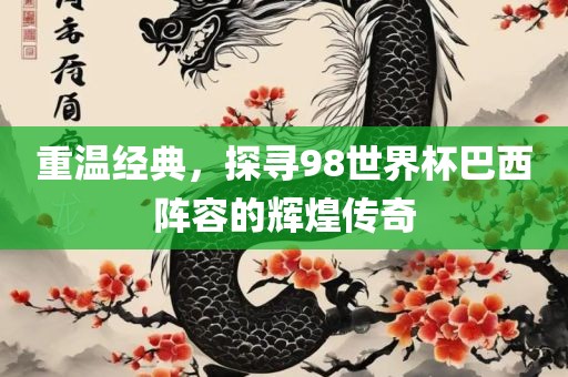 重温经典，探寻98世界杯巴西阵容的辉煌传奇漯河市盈旭机械设备有限公司