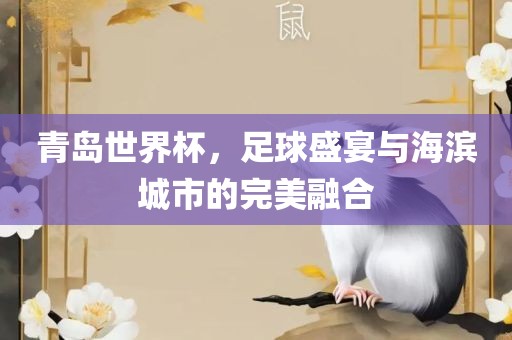 青岛世界杯，足球漯河市盈旭机械设备有限公司盛宴与海滨城市的完美融合
