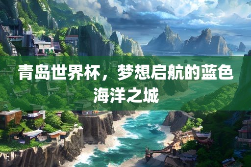 青岛世界杯，梦想启航的蓝色海洋之城漯河市盈旭机械设备有限公司