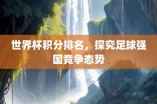 世界杯积分排名，探究足球强国竞争态势漯河市盈旭机械设备有限公司