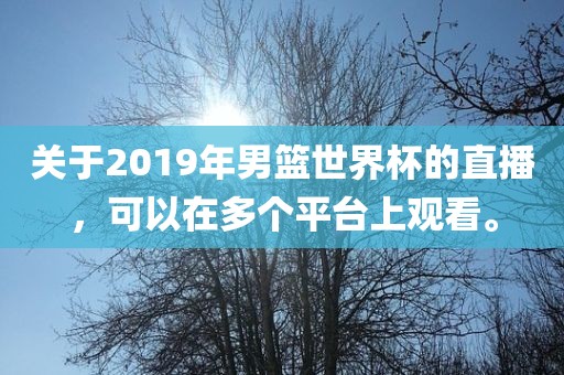 关于2019年男篮世界杯的直播，可以在多个平台上观看。