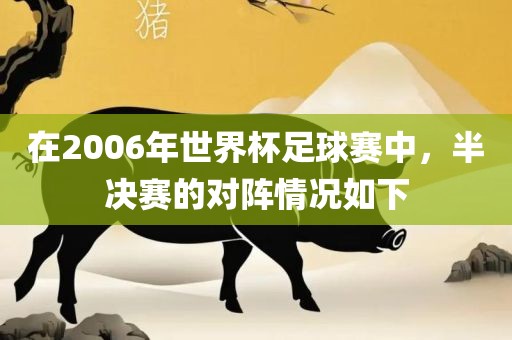 在2006年世界杯足球赛中，半决赛的对阵情况如下漯河市盈旭机械设备有限公司