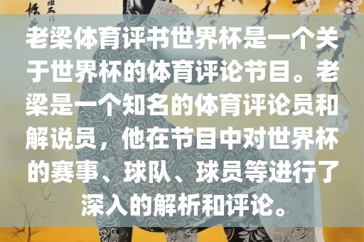 老梁体育评书世界杯是一个关于世界杯的体育评论节目。老梁是一个知名的体育评论员和解说员，他在节目中对世界杯的赛事、球队、球员等进行了深入的解析和评论。漯河市盈旭机械设备有限公司