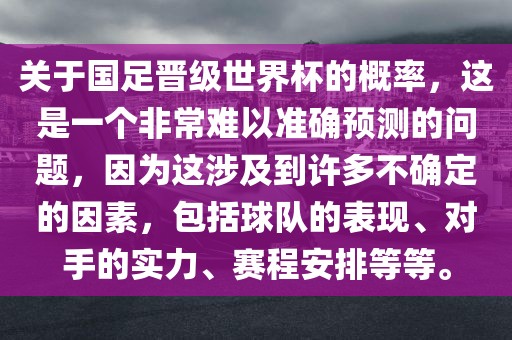 关于国足晋级世界杯的概率，这是一个非常难以准确预测的问题，因为这涉及到许多不确定的因素，包括球队的表现、对手的实力、赛程安排等等。漯河市盈旭机械设备有限公司