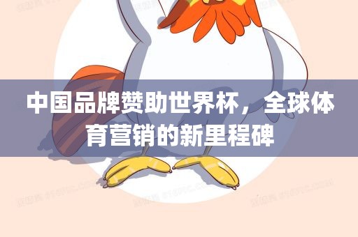 中国品牌赞助世界杯，全球体育营销的新里程碑